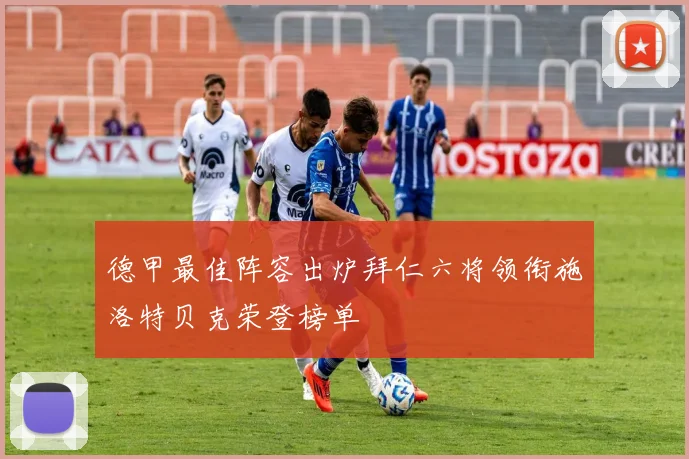 德甲最佳阵容出炉拜仁六将领衔施洛特贝克荣登榜单