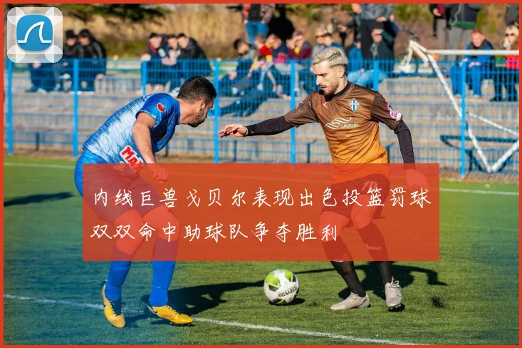 内线巨兽戈贝尔表现出色投篮罚球双双命中助球队争夺胜利