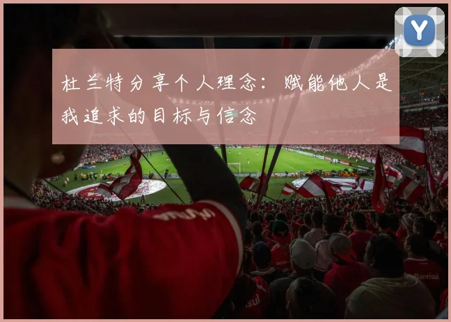 杜兰特分享个人理念：赋能他人是我追求的目标与信念