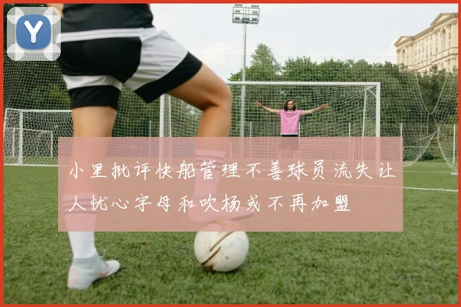小里批评快船管理不善球员流失让人忧心字母和吹杨或不再加盟