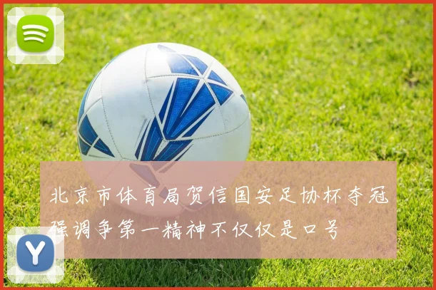 北京市体育局贺信国安足协杯夺冠强调争第一精神不仅仅是口号