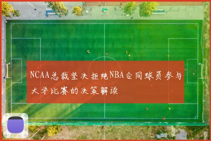 NCAA总裁坚决拒绝NBA合同球员参与大学比赛的决策解读