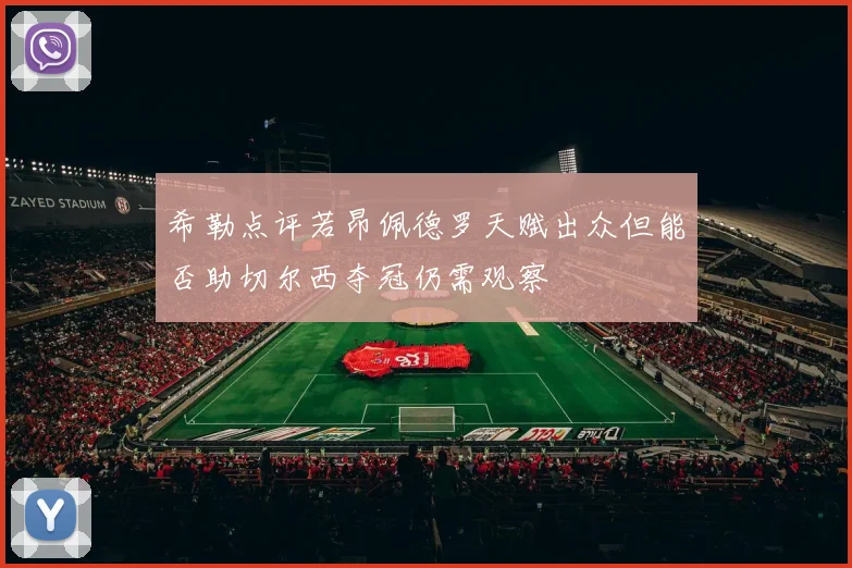 希勒点评若昂佩德罗天赋出众但能否助切尔西夺冠仍需观察