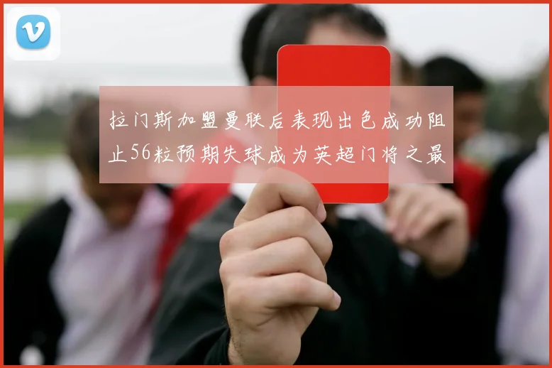 拉门斯加盟曼联后表现出色成功阻止56粒预期失球成为英超门将之最