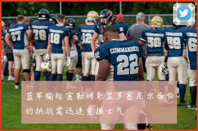 蓝军输给富勒姆彰显罗塞尼尔面临的挑战需迅速重振士气