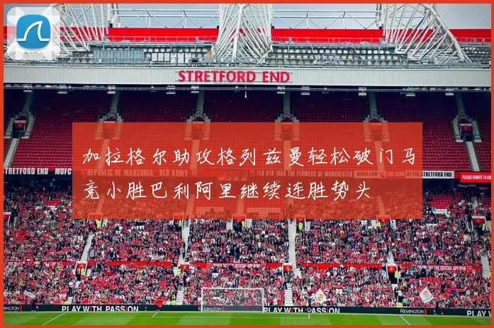 加拉格尔助攻格列兹曼轻松破门马竞小胜巴利阿里继续连胜势头