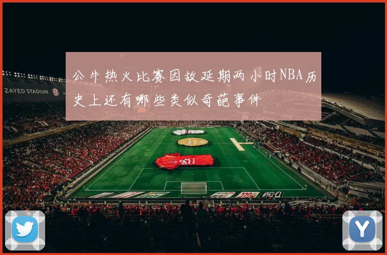 公牛热火比赛因故延期两小时NBA历史上还有哪些类似奇葩事件
