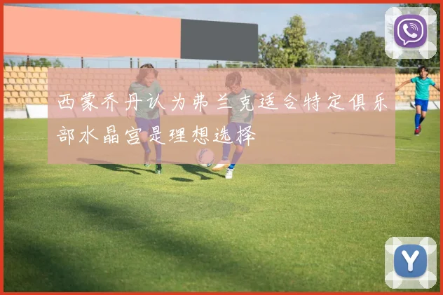西蒙乔丹认为弗兰克适合特定俱乐部水晶宫是理想选择