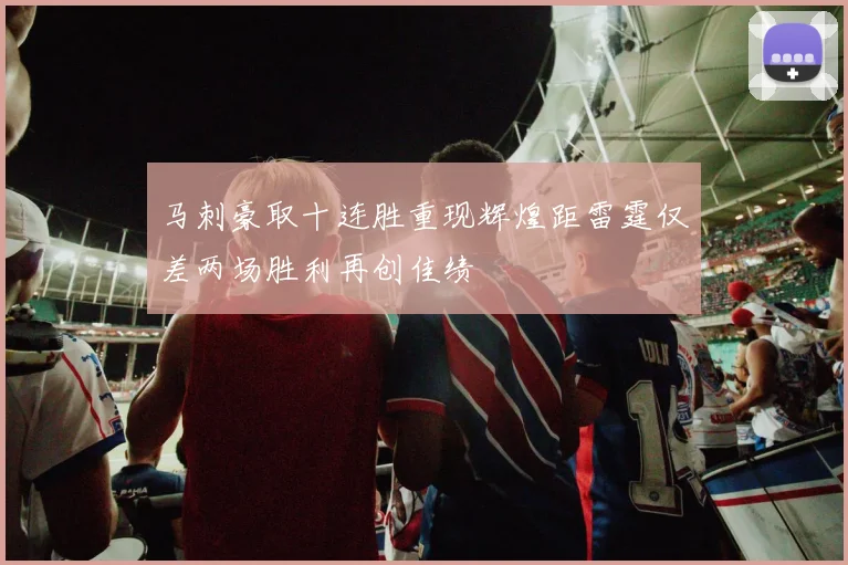 马刺豪取十连胜重现辉煌距雷霆仅差两场胜利再创佳绩