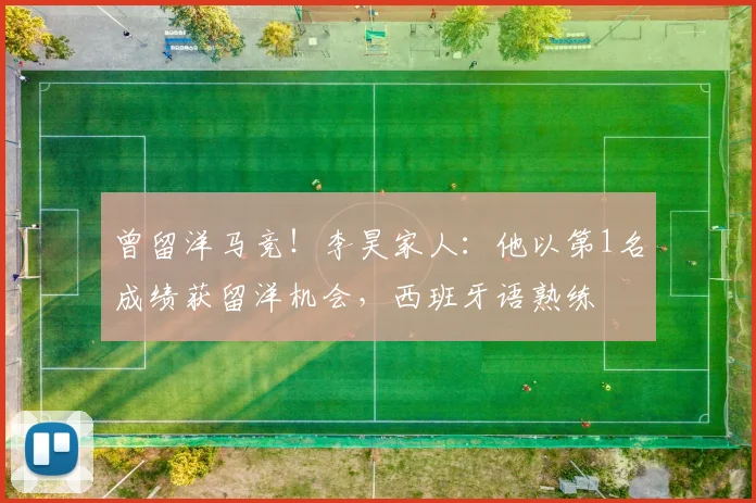 曾留洋马竞！李昊家人：他以第1名成绩获留洋机会，西班牙语熟练